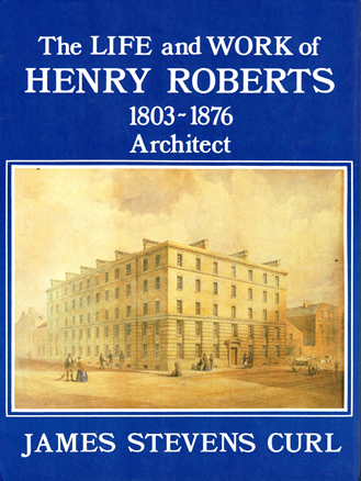 The Life and Work of Henry Roberts (1803-76), Architect: by James Stevens Curl